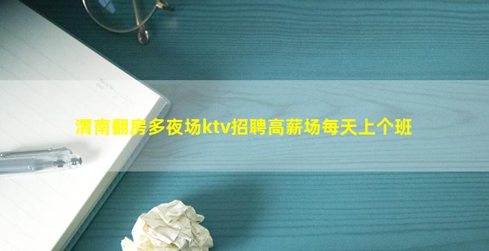 渭南翻房多夜场ktv招聘高薪场每天上个班