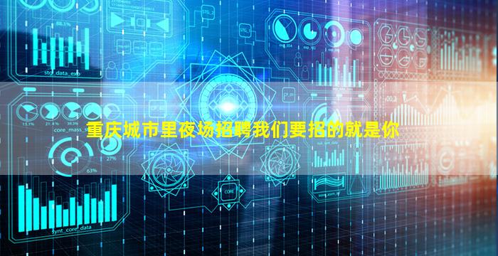 重庆城市里夜场招聘我们要招的就是你